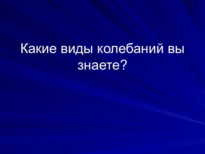 Какие виды колебаний вы знаете?