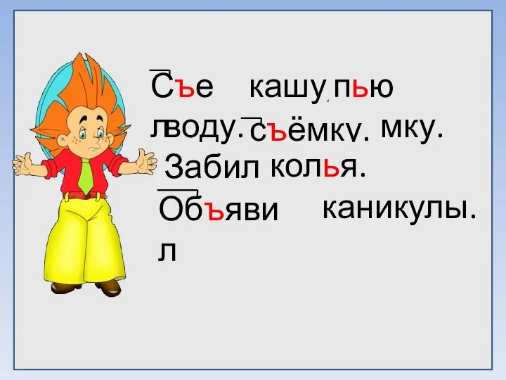 Сел кашу, пю воду. Веду сёмку. Забил коля. Обявил каникулы. Съел пью съёмку. колья. Объявил