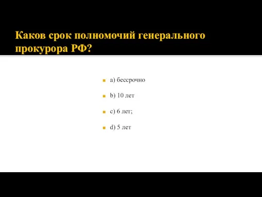 Каков срок полномочий генерального прокурора РФ? а) бессрочно b) 10 лет c)