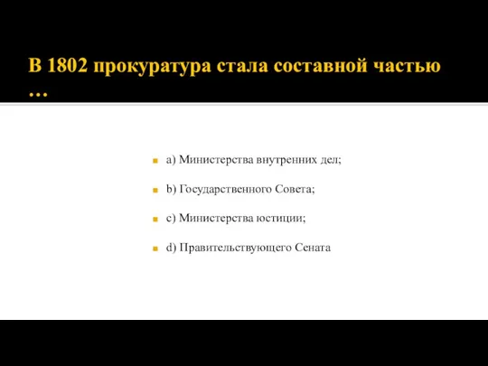 В 1802 прокуратура стала составной частью … а) Министерства внутренних дел; b)