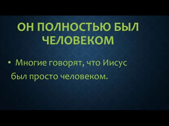 ОН ПОЛНОСТЬЮ БЫЛ ЧЕЛОВЕКОМ Многие говорят, что Иисус был просто человеком.