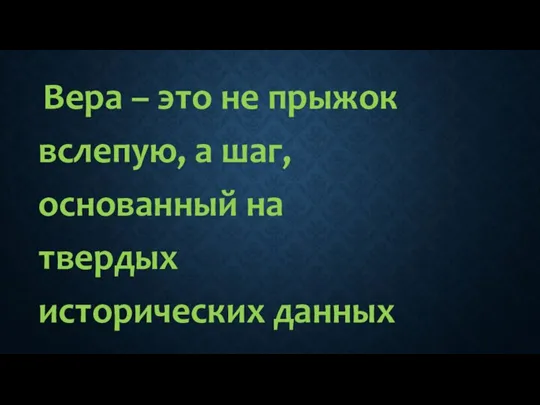 Вера – это не прыжок вслепую, а шаг, основанный на твердых исторических данных