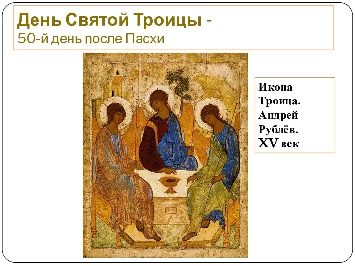 День Святой Троицы - 50-й день после Пасхи Икона Троица. Андрей Рублёв. XV век