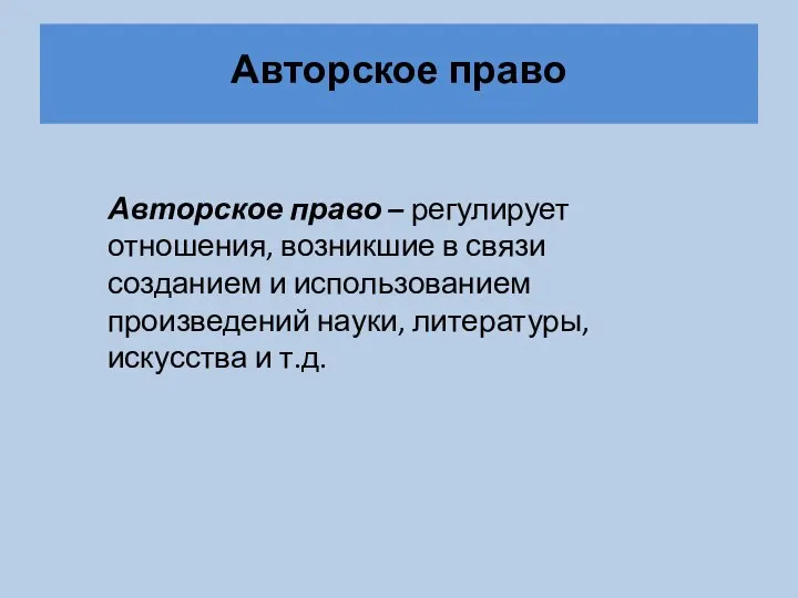 Авторское право Авторское право – регулирует отношения, возникшие в связи созданием и