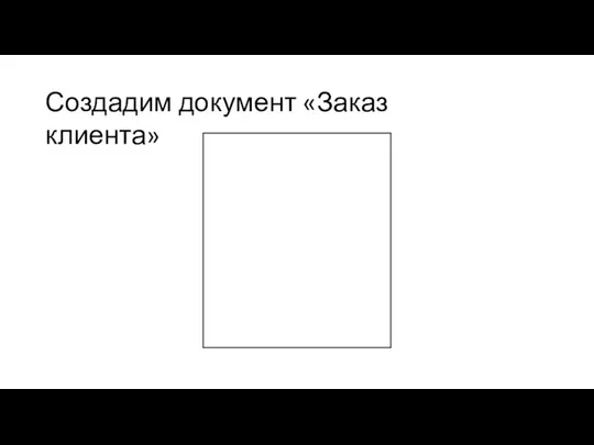 Создадим документ «Заказ клиента»