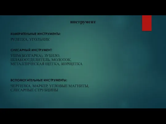 инструмент ИЗМЕРИТЕЛЬНЫЕ ИНСТРУМЕНТЫ: РУЛЕТКА, УГОЛЬНИК СЛЕСАРНЫЙ ИНСТРУМЕНТ: УШМ(БОЛГАРКА), ЗУБИЛО, ШЛАКООТДЕЛИТЕЛЬ, МОЛОТОК, МЕТАЛЛИЧЕСКАЯ