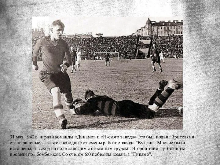 31 мая 1942г. играли команды «Динамо» и «Н-ского завода» Это был подвиг.