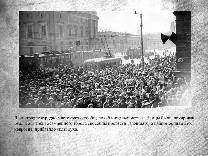 Ленинградское радио многократно сообщало о блокадных матчах. Немцы были шокированы тем, что