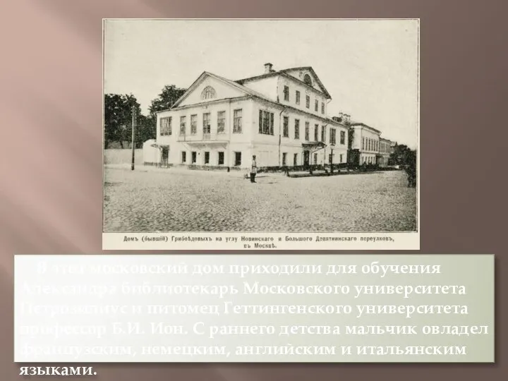 В этот московский дом приходили для обучения Александра библиотекарь Московского университета Петрозилиус