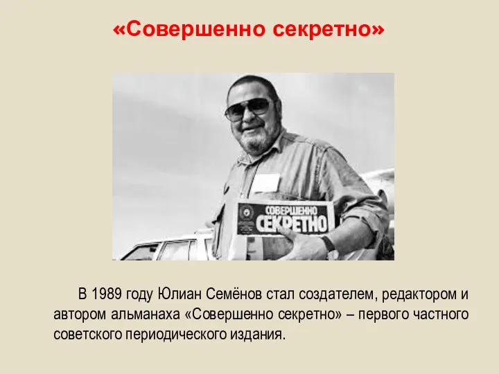 «Совершенно секретно» В 1989 году Юлиан Семёнов стал создателем, редактором и автором