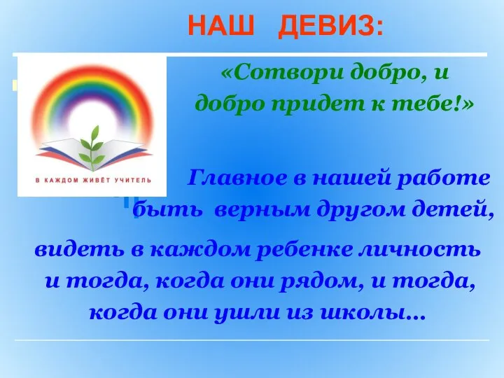 НАШ ДЕВИЗ: «Сотвори добро, и добро придет к тебе!» Главное в нашей