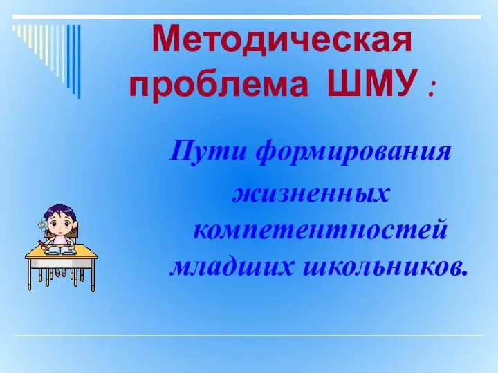 Методическая проблема ШМУ : Пути формирования жизненных компетентностей младших школьников.