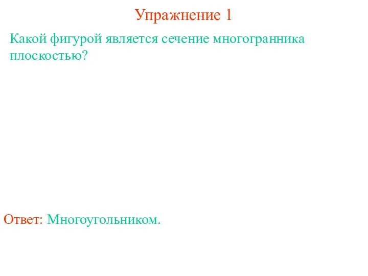 Какой фигурой является сечение многогранника плоскостью? Упражнение 1 Ответ: Многоугольником.