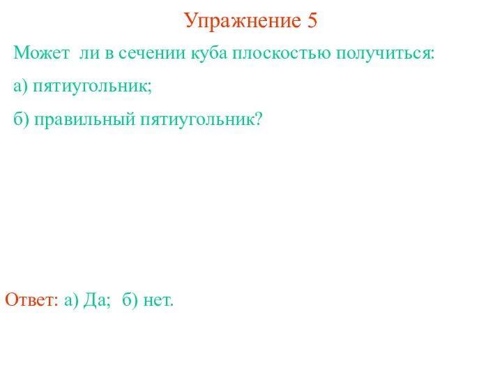 Может ли в сечении куба плоскостью получиться: а) пятиугольник; б) правильный пятиугольник?