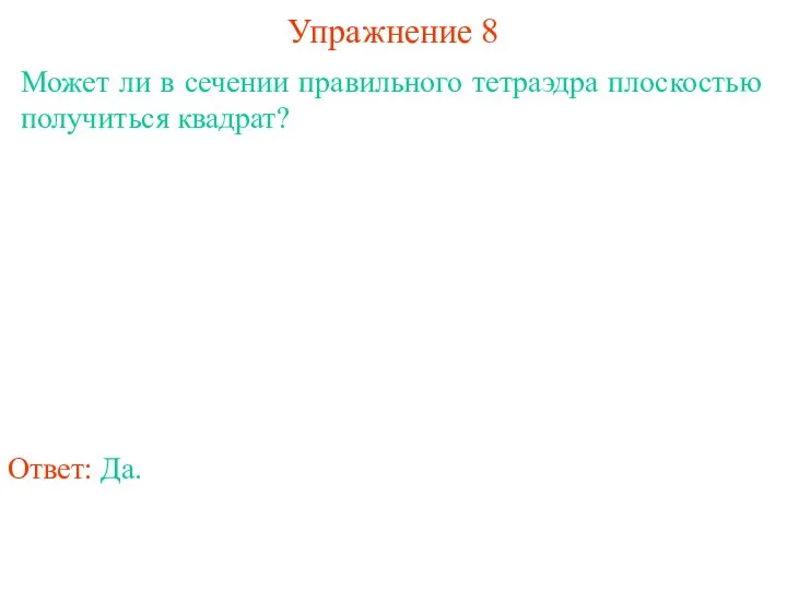 Может ли в сечении правильного тетраэдра плоскостью получиться квадрат? Упражнение 8 Ответ: Да.