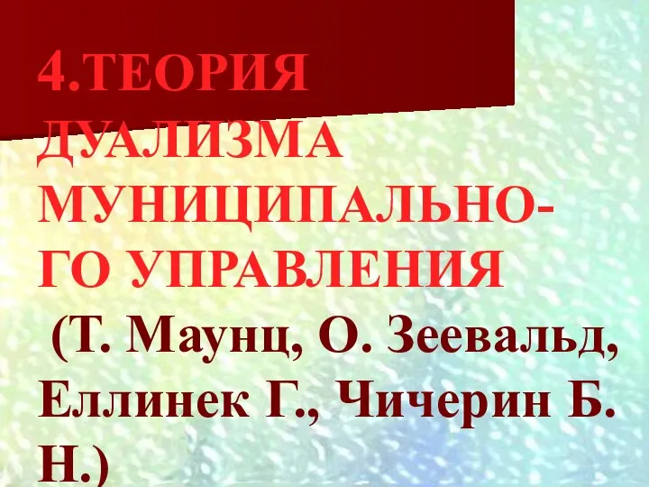 4.ТЕОРИЯ ДУАЛИЗМА МУНИЦИПАЛЬНО-ГО УПРАВЛЕНИЯ (Т. Маунц, О. Зеевальд, Еллинек Г., Чичерин Б.Н.)