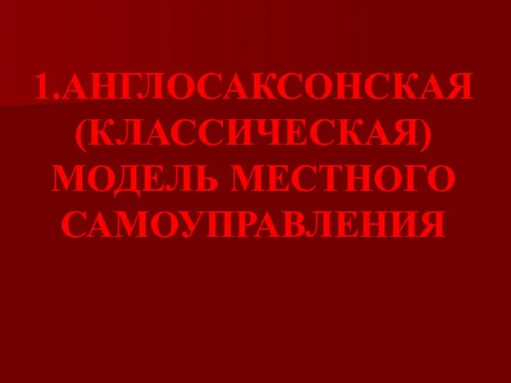 1.АНГЛОСАКСОНСКАЯ (КЛАССИЧЕСКАЯ) МОДЕЛЬ МЕСТНОГО САМОУПРАВЛЕНИЯ