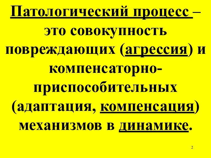 Патологический процесс – это совокупность повреждающих (агрессия) и компенсаторно-приспособительных (адаптация, компенсация) механизмов в динамике.