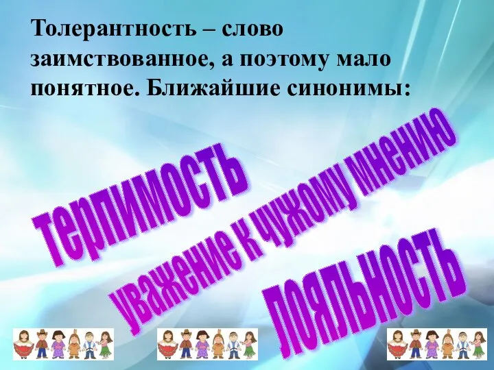 Толерантность – слово заимствованное, а поэтому мало понятное. Ближайшие синонимы: терпимость уважение к чужому мнению лояльность