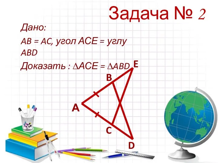 Задача № 2 Дано: AB = AC, угол АСЕ = углу ABD