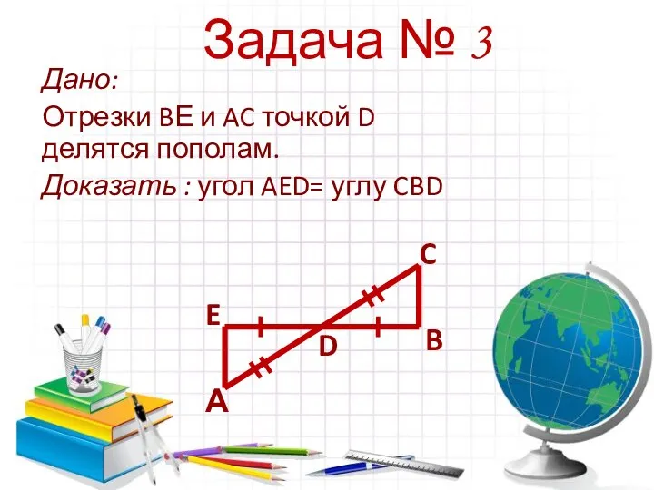 Задача № 3 Дано: Отрезки BЕ и AC точкой D делятся пополам.