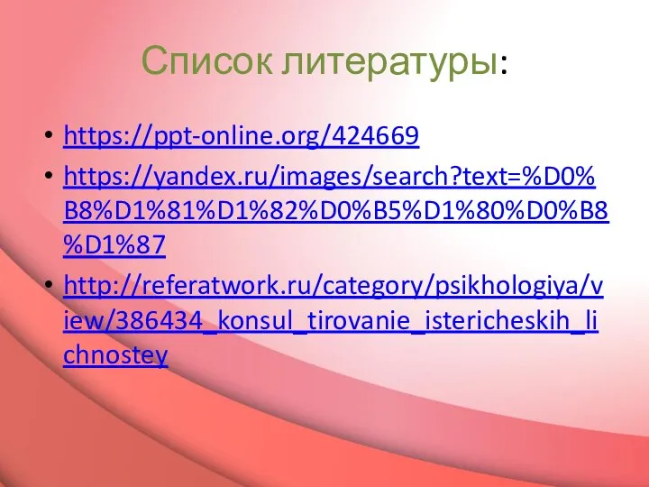 Список литературы: https://ppt-online.org/424669 https://yandex.ru/images/search?text=%D0%B8%D1%81%D1%82%D0%B5%D1%80%D0%B8%D1%87 http://referatwork.ru/category/psikhologiya/view/386434_konsul_tirovanie_istericheskih_lichnostey