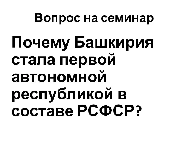 Вопрос на семинар Почему Башкирия стала первой автономной республикой в составе РСФСР?