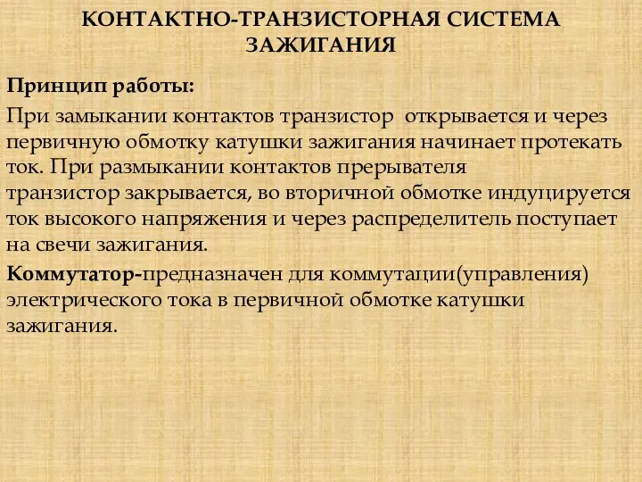 КОНТАКТНО-ТРАНЗИСТОРНАЯ СИСТЕМА ЗАЖИГАНИЯ Принцип работы: При замыкании контактов транзистор открывается и через