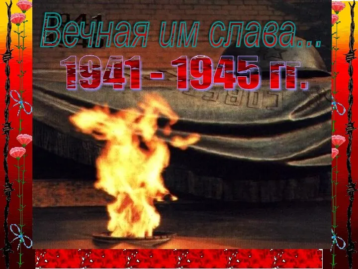 1941 - 1945 гг. Вечная им слава...