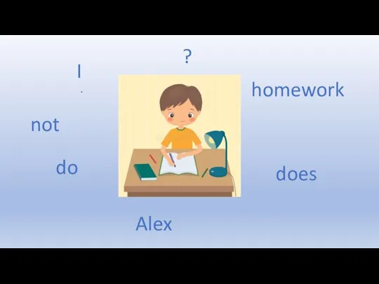 I Alex does homework do not ?