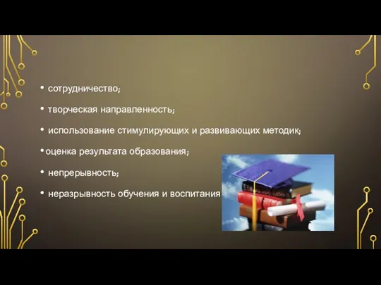 сотрудничество; творческая направленность; использование стимулирующих и развивающих методик; оценка результата образования; непрерывность; неразрывность обучения и воспитания