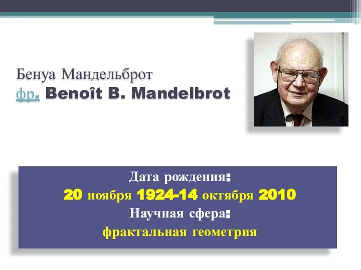 Бенуа Мандельброт фр. Benoît B. Mandelbrot Дата рождения: 20 ноября 1924-14 октября
