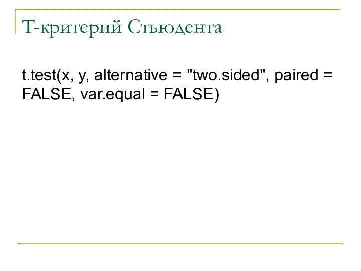 T-критерий Стьюдента t.test(x, y, alternative = "two.sided", paired = FALSE, var.equal = FALSE)