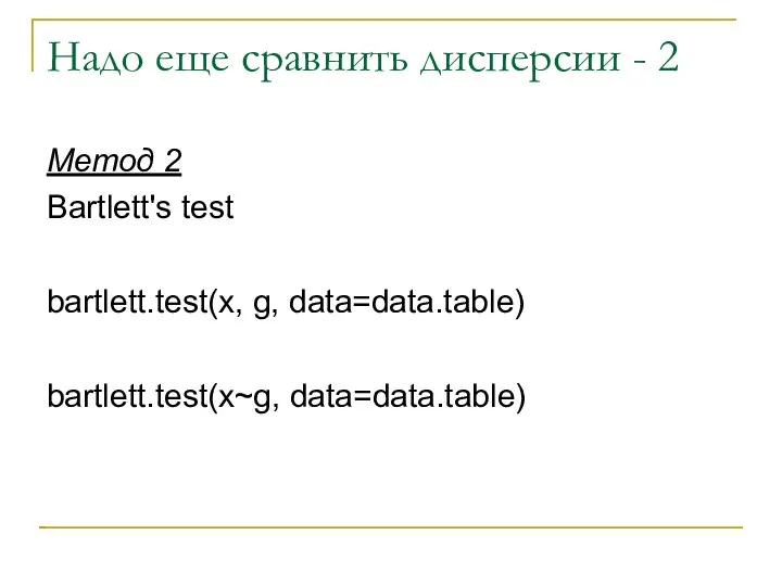 Надо еще сравнить дисперсии - 2 Метод 2 Bartlett's test bartlett.test(x, g, data=data.table) bartlett.test(x~g, data=data.table)