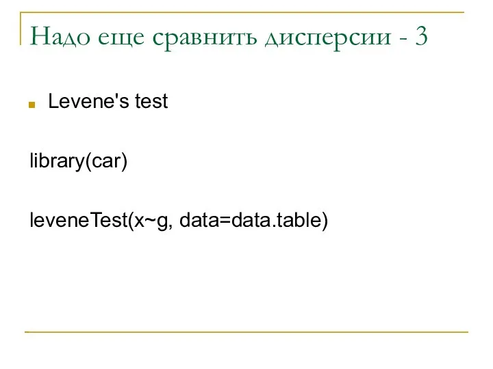 Надо еще сравнить дисперсии - 3 Levene's test library(car) leveneTest(x~g, data=data.table)