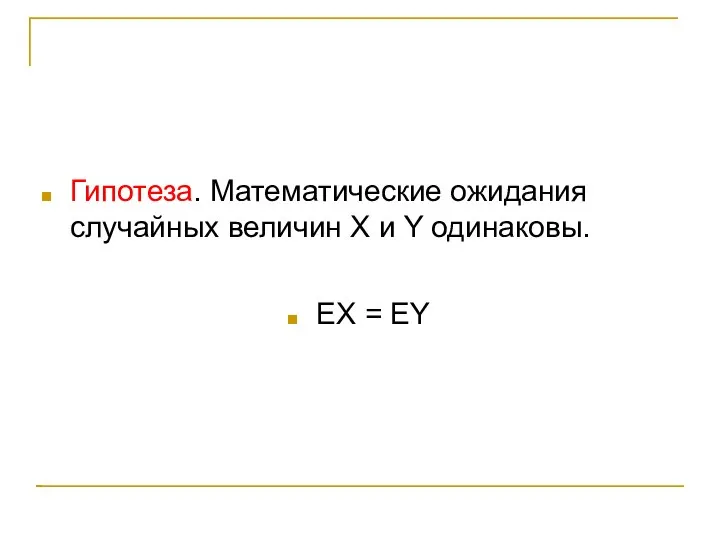 Гипотеза. Математические ожидания случайных величин X и Y одинаковы. EX = EY