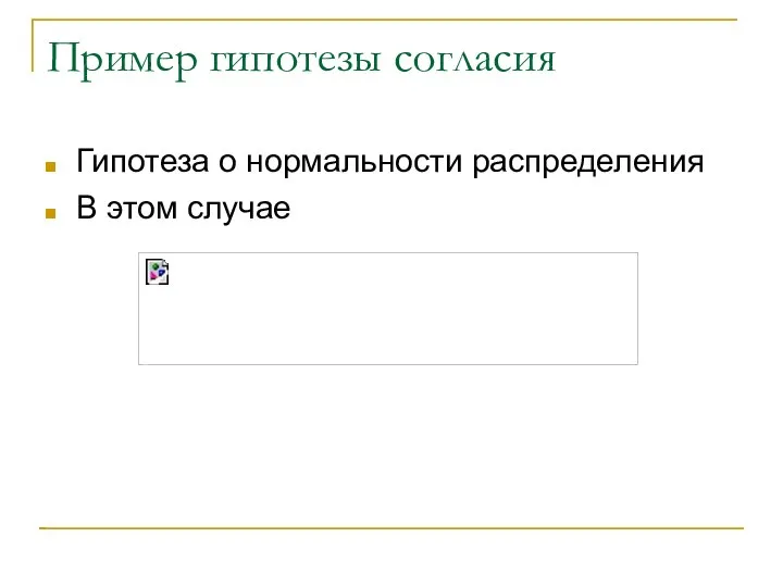 Пример гипотезы согласия Гипотеза о нормальности распределения В этом случае