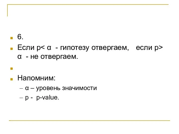 6. Если p α - не отвергаем. Напомним: α – уровень значимости p - p-value.