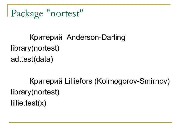 Package "nortest" Критерий Anderson-Darling library(nortest) ad.test(data) Критерий Lilliefors (Kolmogorov-Smirnov) library(nortest) lillie.test(x)