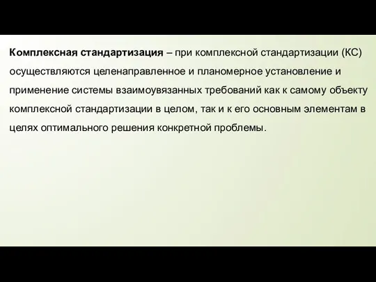 Комплексная стандартизация – при комплексной стандартизации (КС) осуществляются целенаправленное и планомерное установление