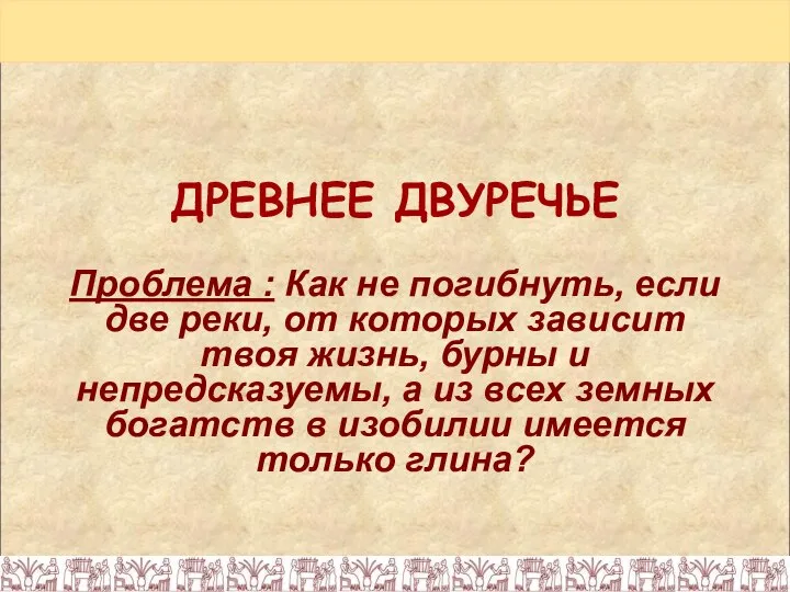 ДРЕВНЕЕ ДВУРЕЧЬЕ Проблема : Как не погибнуть, если две реки, от которых