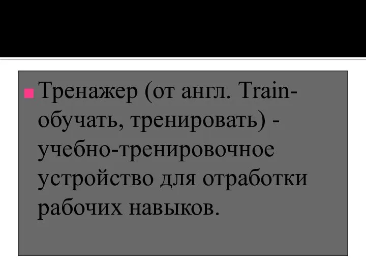 Тренажер (от англ. Train- обучать, тренировать) - учебно-тренировочное устройство для отработки рабочих навыков.