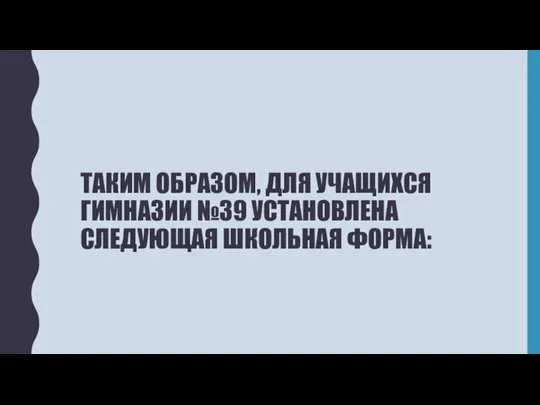 ТАКИМ ОБРАЗОМ, ДЛЯ УЧАЩИХСЯ ГИМНАЗИИ №39 УСТАНОВЛЕНА СЛЕДУЮЩАЯ ШКОЛЬНАЯ ФОРМА: