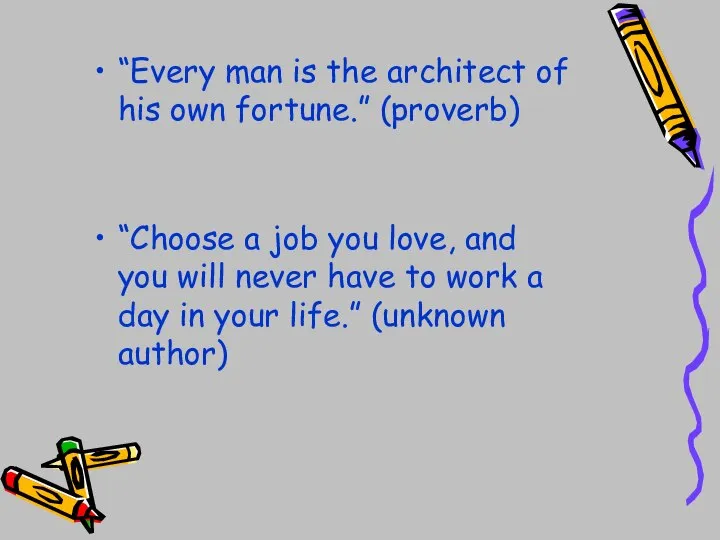 “Every man is the architect of his own fortune.” (proverb) “Choose a
