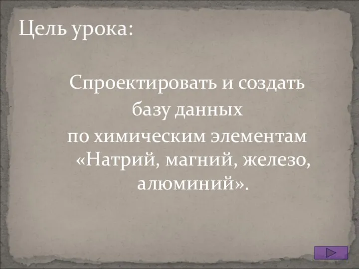 Цель урока: Спроектировать и создать базу данных по химическим элементам «Натрий, магний, железо, алюминий».