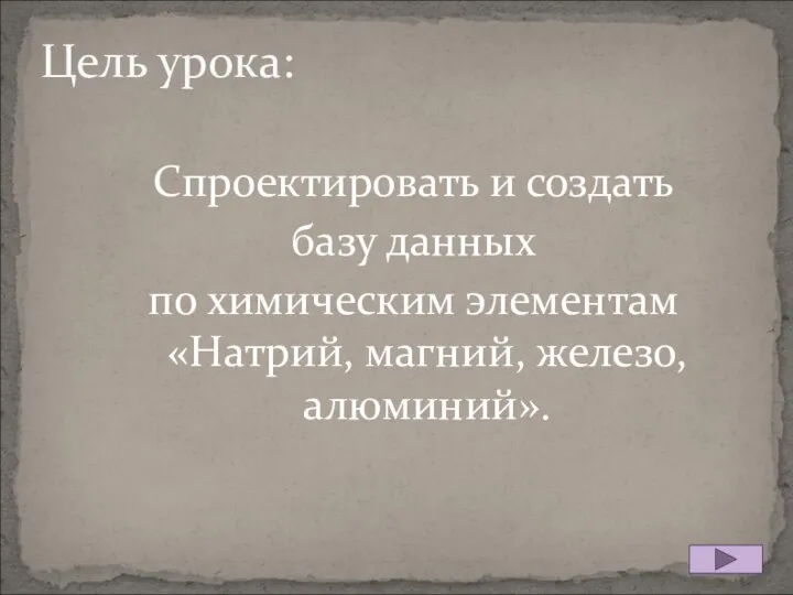 Цель урока: Спроектировать и создать базу данных по химическим элементам «Натрий, магний, железо, алюминий».