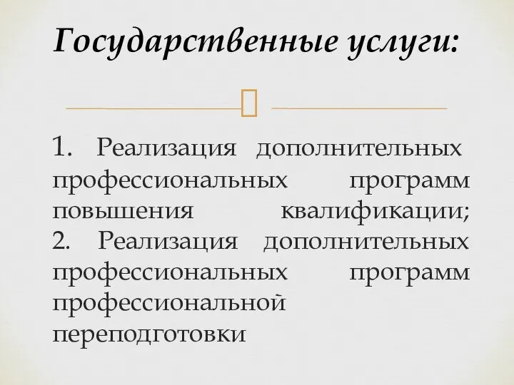 1. Реализация дополнительных профессиональных программ повышения квалификации; 2. Реализация дополнительных профессиональных программ профессиональной переподготовки Государственные услуги: