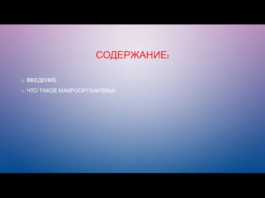 СОДЕРЖАНИЕ: ВВЕДЕНИЕ ЧТО ТАКОЕ МАКРООРГАНИЗМЫ?