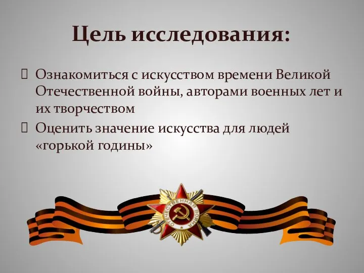 Цель исследования: Ознакомиться с искусством времени Великой Отечественной войны, авторами военных лет