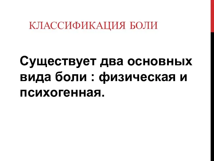 КЛАССИФИКАЦИЯ БОЛИ Существует два основных вида боли : физическая и психогенная.